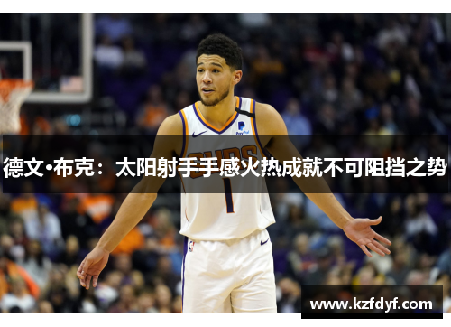 德文·布克：太阳射手手感火热成就不可阻挡之势