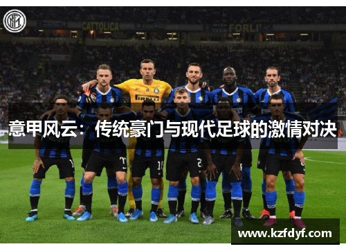意甲风云：传统豪门与现代足球的激情对决