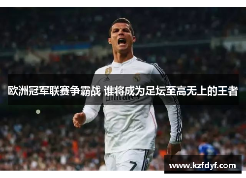 欧洲冠军联赛争霸战 谁将成为足坛至高无上的王者