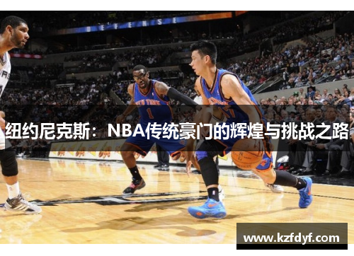 纽约尼克斯：NBA传统豪门的辉煌与挑战之路