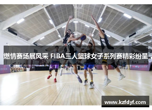 燃情赛场展风采 FIBA三人篮球女子系列赛精彩纷呈
