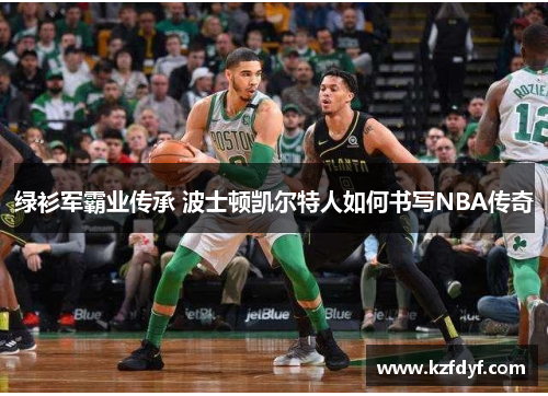 绿衫军霸业传承 波士顿凯尔特人如何书写NBA传奇