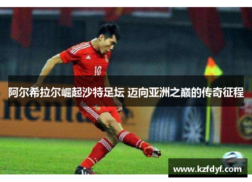 阿尔希拉尔崛起沙特足坛 迈向亚洲之巅的传奇征程