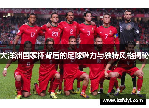 大洋洲国家杯背后的足球魅力与独特风格揭秘