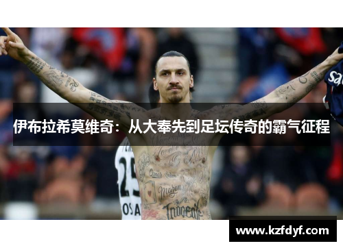 伊布拉希莫维奇：从大奉先到足坛传奇的霸气征程