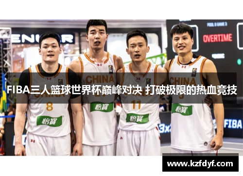 FIBA三人篮球世界杯巅峰对决 打破极限的热血竞技