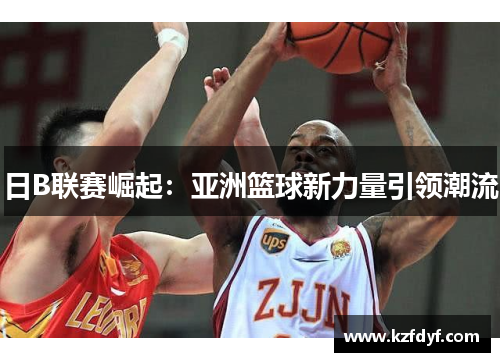 日B联赛崛起：亚洲篮球新力量引领潮流