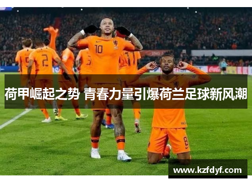 荷甲崛起之势 青春力量引爆荷兰足球新风潮