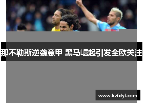 那不勒斯逆袭意甲 黑马崛起引发全欧关注