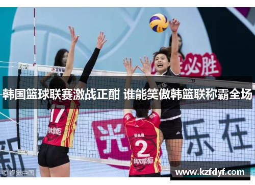 韩国篮球联赛激战正酣 谁能笑傲韩篮联称霸全场