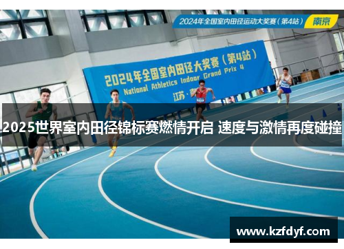 2025世界室内田径锦标赛燃情开启 速度与激情再度碰撞