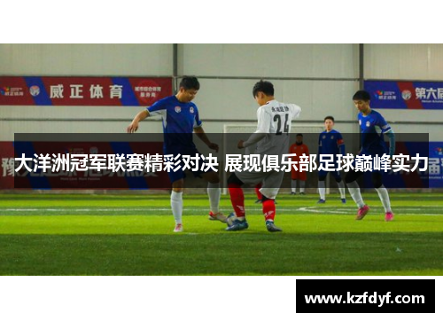 大洋洲冠军联赛精彩对决 展现俱乐部足球巅峰实力