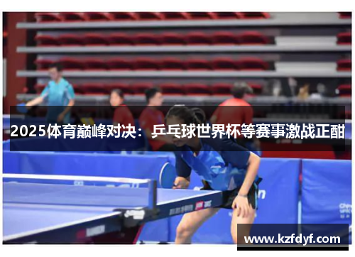 2025体育巅峰对决：乒乓球世界杯等赛事激战正酣