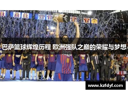 巴萨篮球辉煌历程 欧洲强队之巅的荣耀与梦想