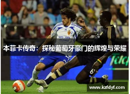 本菲卡传奇：探秘葡萄牙豪门的辉煌与荣耀