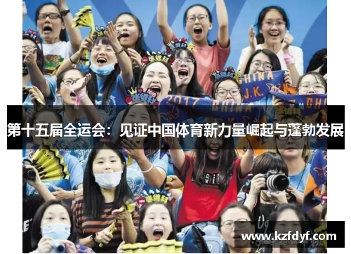 第十五届全运会：见证中国体育新力量崛起与蓬勃发展