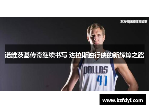 诺维茨基传奇继续书写 达拉斯独行侠的新辉煌之路