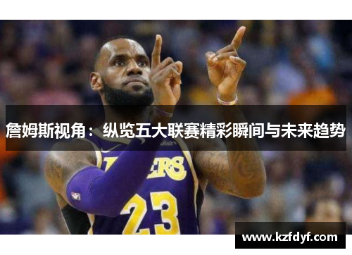詹姆斯视角：纵览五大联赛精彩瞬间与未来趋势