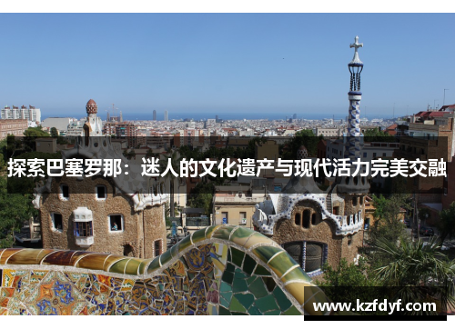 探索巴塞罗那：迷人的文化遗产与现代活力完美交融