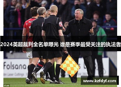 2024英超裁判全名单曝光 谁是赛季最受关注的执法者