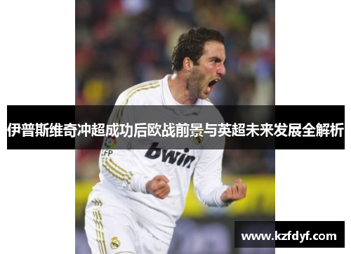 伊普斯维奇冲超成功后欧战前景与英超未来发展全解析