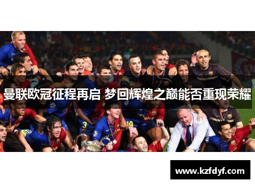 曼联欧冠征程再启 梦回辉煌之巅能否重现荣耀