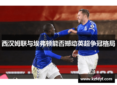 西汉姆联与埃弗顿能否撼动英超争冠格局