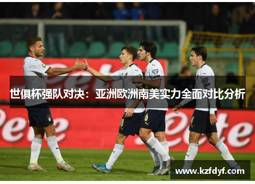 世俱杯强队对决：亚洲欧洲南美实力全面对比分析