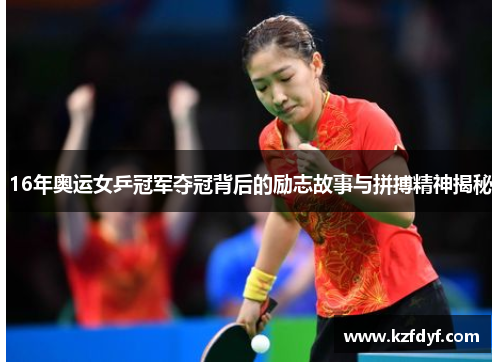 16年奥运女乒冠军夺冠背后的励志故事与拼搏精神揭秘